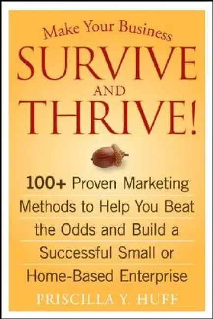 Make Your Business Survive and Thrive!: 100+ Proven Marketing Methods to Help You Beat the Odds and Build a Successful Small or Home-Based Enterprise by Priscilla Y. Huff