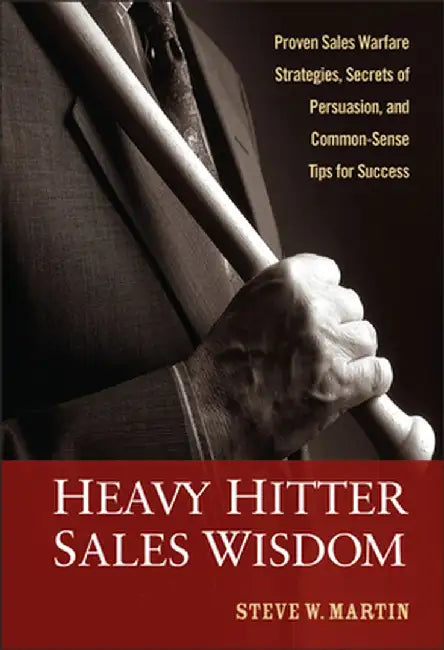 Heavy Hitter Sales Wisdom: Proven Sales Warfare Strategies, Secrets of Persuasion, and Common-Sense Tips for Success by Steve W. Martin