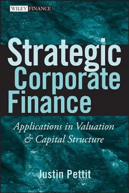 Strategic Corporate Finance: Applications in Valuation and Capital Structure by Justin Pettit