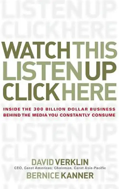 Watch This, Listen Up, Click Here: Inside the 300 Billion Dollar Business Behind the Media You Constantly Consume by David Verklin