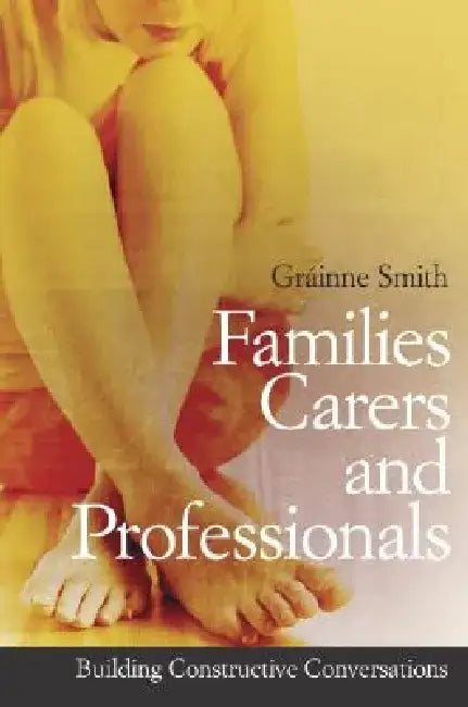 Families, Carers and Professionals: Building Constructive Conversations by Gr Inne Smith