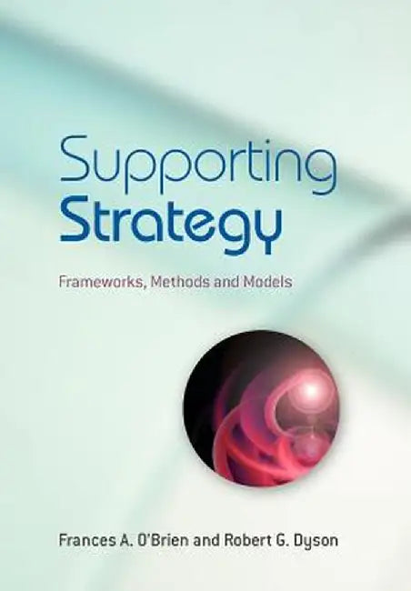 Supporting Strategy: Frameworks, Methods and Models by Frances A. O'Brien