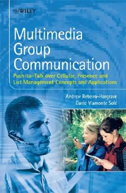 Multimedia Group Communication: Push-To-Talk Over Cellular, Presence and List Management Concepts and Applications by Andrew Rebeiro-Hargrave