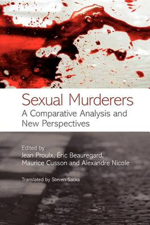 Sexual Murderers: A Comparative Analysis and New Perspectives by Jean Proulx