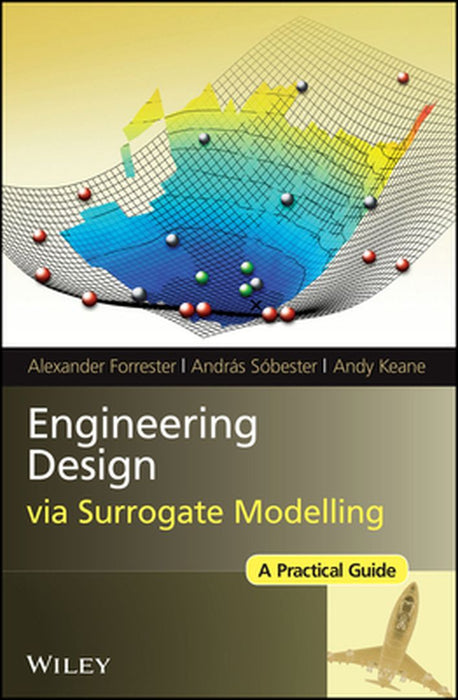 Engineering Design Via Surrogate Modelling: A Practical Guide by Alexander Forrester