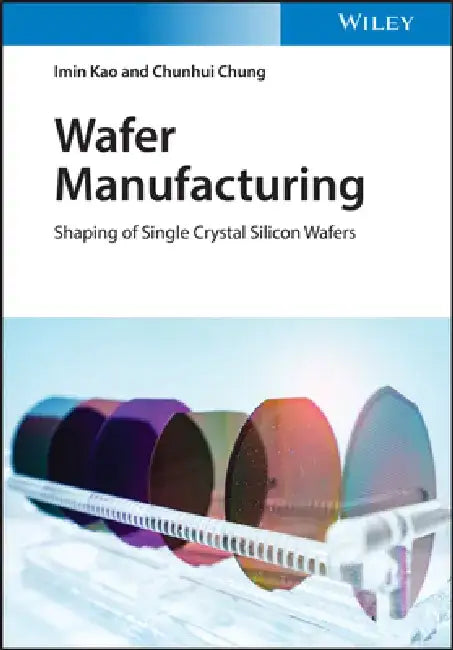 Wafer Manufacturing: Shaping of Single Crystal Silicon Wafers by Imin Cao
