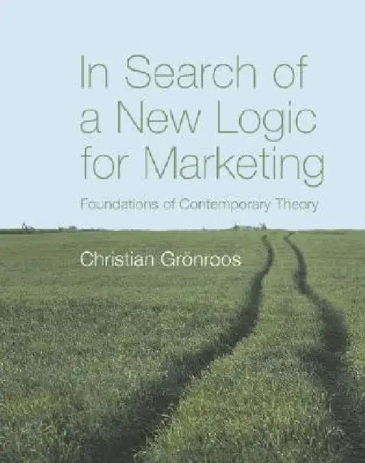 In Search of a New Logic for Marketing: Foundations of Contemporary Theory by Christian Gronroos