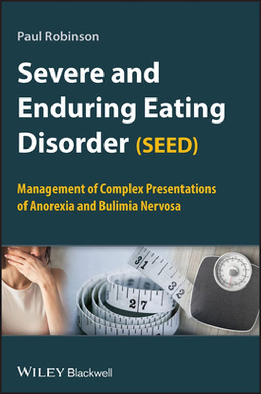 Severe and Enduring Eating Disorder (SEED): Management of Complex Presentations of Anorexia and Bulimia Nervosa by Paul Robinson
