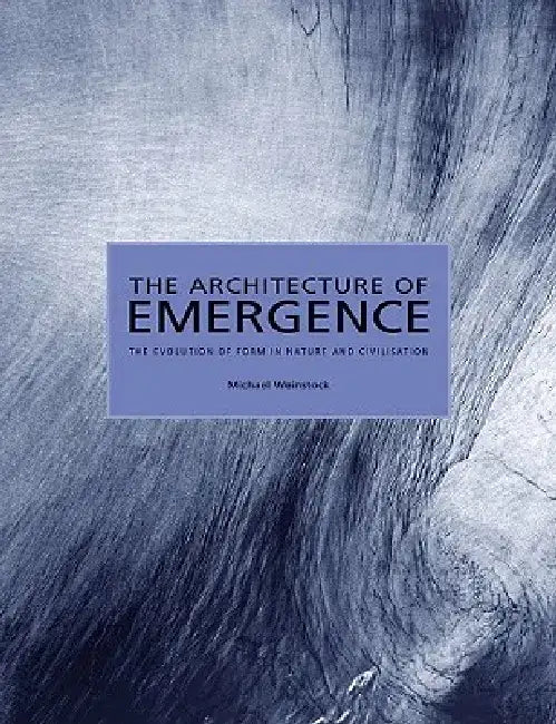 The Architecture of Emergence: The Evolution of Form in Nature and Civilisation by Michael Weinstock