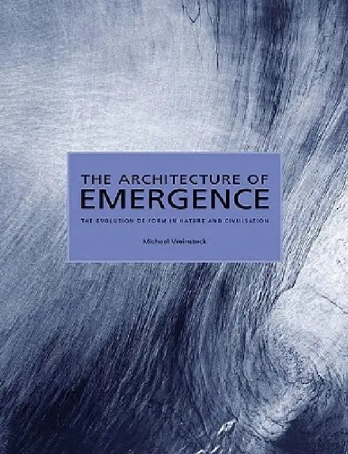 The Architecture of Emergence: The Evolution of Form in Nature and Civilisation by Michael Weinstock