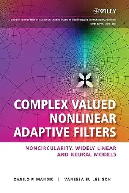 Complex Valued Nonlinear Adaptive Filters: Noncircularity, Widely Linear and Neural Models by Danilo P. Mandic