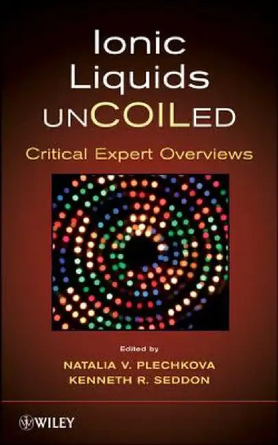 Ionic Liquids Uncoiled: Critical Expert Overviews by Kenneth R. Seddon