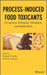 Process-Induced Food Toxicants: Occurrence, Formation, Mitigation, and Health Risks by Richard H. Stadler