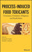 Process-Induced Food Toxicants: Occurrence, Formation, Mitigation, and Health Risks by Richard H. Stadler