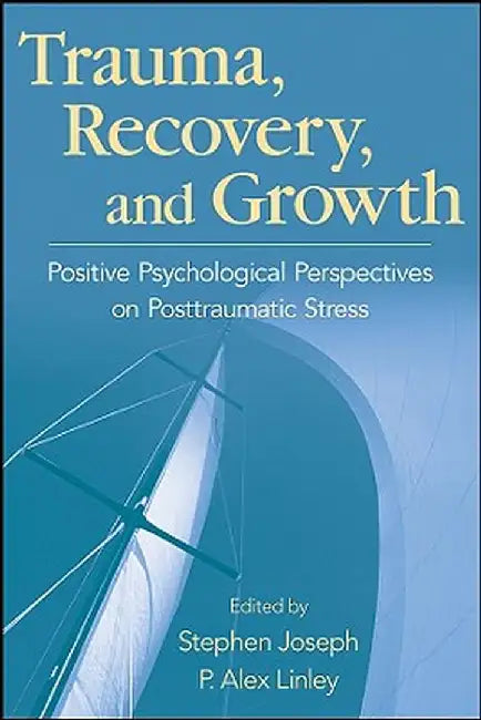 Trauma, Recovery, and Growth: Positive Psychological Perspectives on Posttraumatic Stress by Stephen Joseph