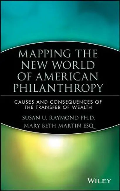 Mapping the New World of American Philanthropy: Causes and Consequences of the Transfer of Wealth by Susan U. Raymond