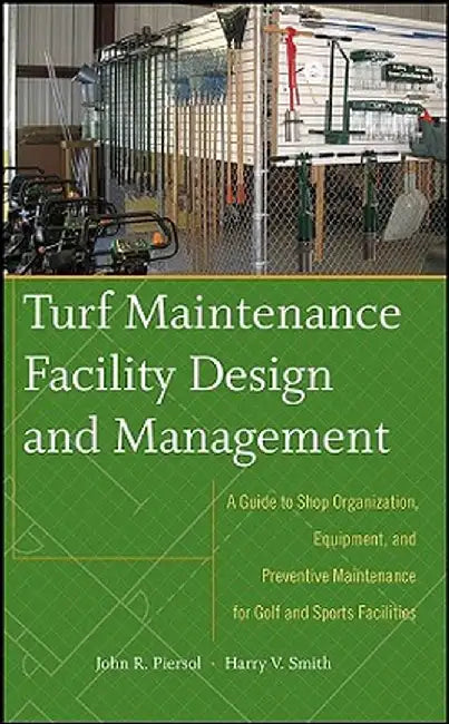 Turf Maintenance Facility Design and Management: A Guide to Shop Organization, Equipment, and Preventive Maintenance for Golf and Sports Facilities by John Piersol