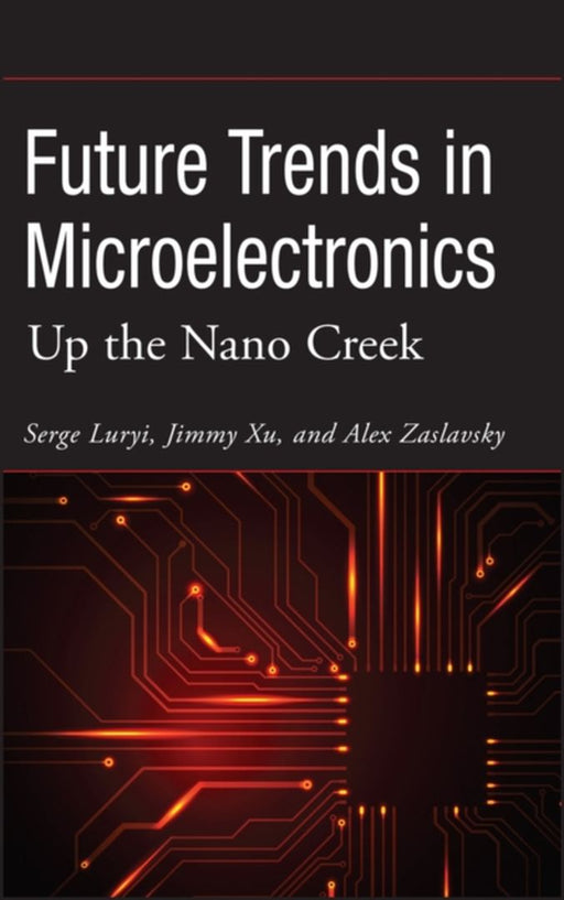 Future Trends in Microelectronics: Up the Nano Creek by Serge Luryi, Jimmy Xu