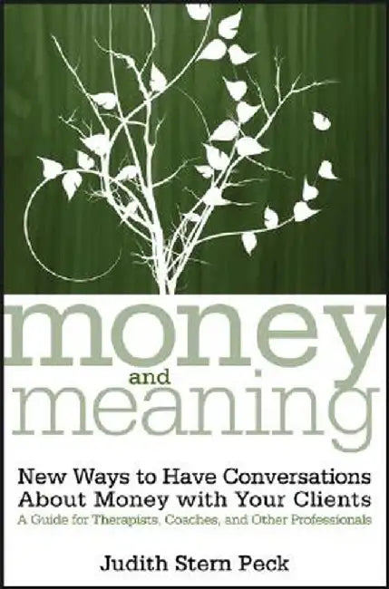 Money and Meaning, + URL: New Ways to Have Conversations about Money with Your Clients--A Guide for Therapists, Coaches, and Other Professionals by Judith Stern Peck