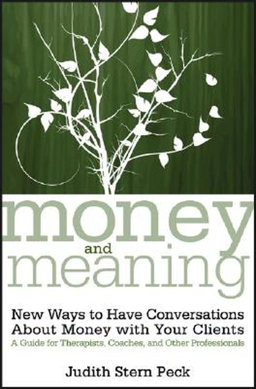Money and Meaning, + URL: New Ways to Have Conversations about Money with Your Clients--A Guide for Therapists, Coaches, and Other Professionals by Judith Stern Peck