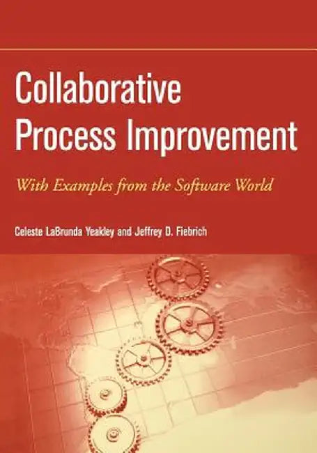 Collaborative Process Improvement: With Examples from the Software World by Celeste Labrunda Yeakley