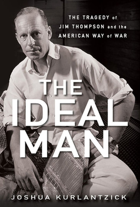 The Ideal Man: The Tragedy of Jim Thompson and the American Way of War by Joshua Kurlantzick