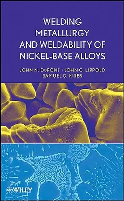 Welding Metallurgy and Weldability of Nickel-Base Alloys by John C. Lippold