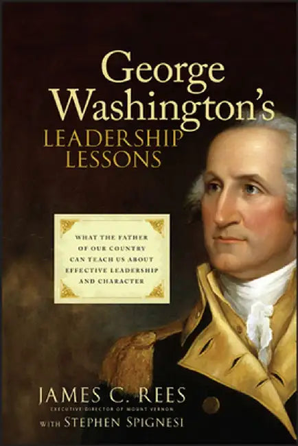 George Washington's Leadership Lessons: What the Father of Our Country Can Teach Us about Effective Leadership and Character by James Rees