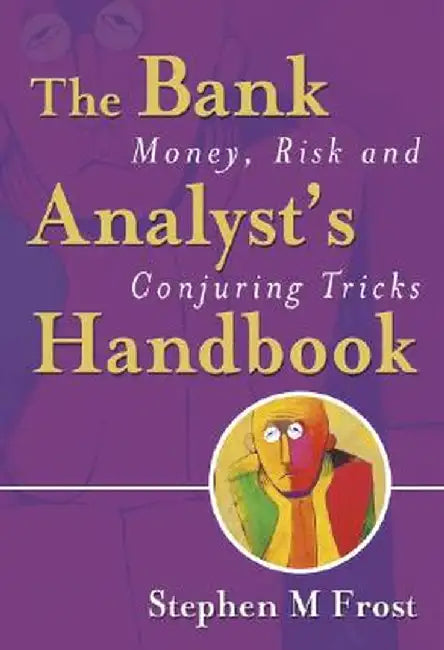 The Bank Analyst's Handbook: Money, Risk and Conjuring Tricks by Stephen M. Frost
