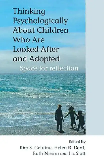 Thinking Psychologically about Children Who Are Looked After and Adopted: Space for Reflection by Kim S. Golding