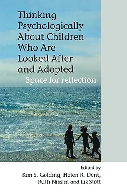 Thinking Psychologically about Children Who Are Looked After and Adopted: Space for Reflection by Kim S. Golding