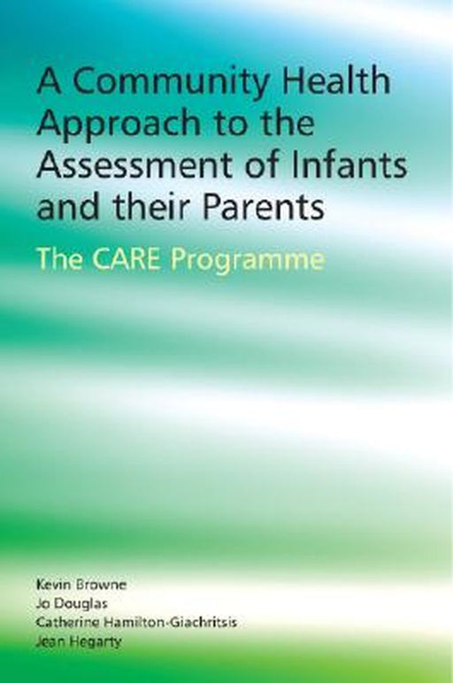 A Community Health Approach to the Assessment of Infants and Their Parents: The CARE Programme by Kevin D. Browne