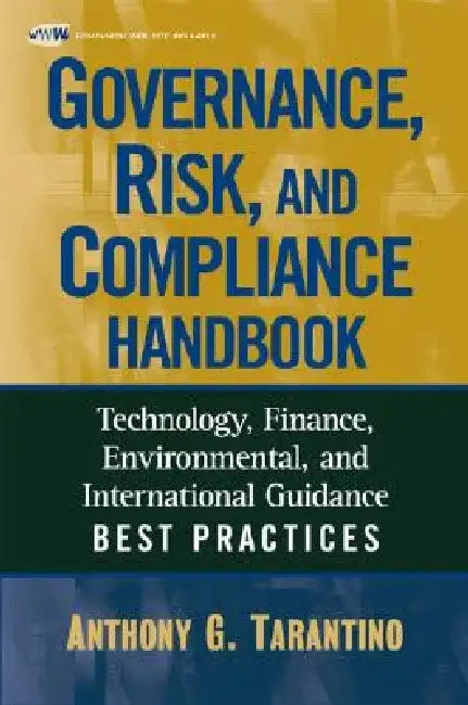 Governance, Risk, and Compliance Handbook: Technology, Finance, Environmental, and International Guidance and Best Practices by Anthony Tarantino