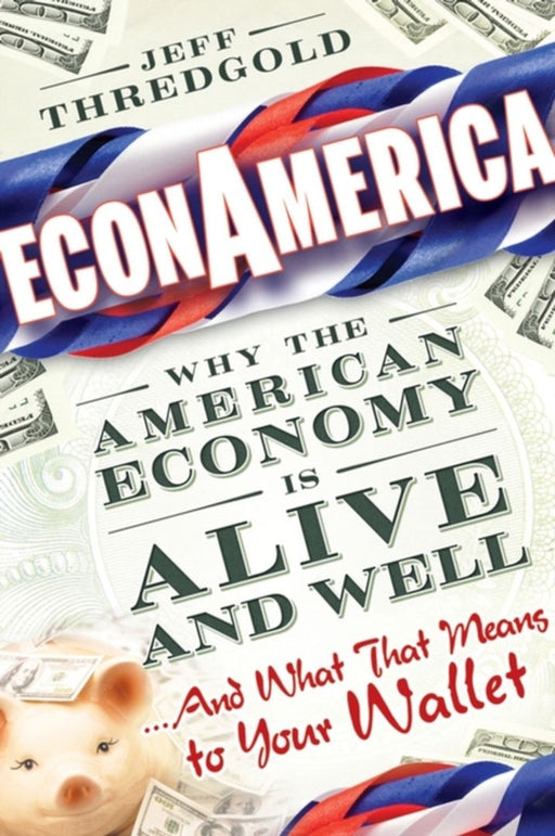 Econamerica: Why the American Economy is Alive and Well... and What That Means to Your Wallet by Jeff Thredgold