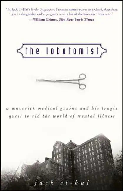 The Lobotomist: A Maverick Medical Genius and His Tragic Quest to Rid the World of Mental Illness by Jack El-Hai