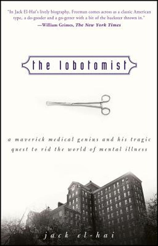 The Lobotomist: A Maverick Medical Genius and His Tragic Quest to Rid the World of Mental Illness by Jack El-Hai
