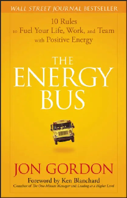 The Energy Bus: 10 Rules to Fuel Your Life, Work, and Team with Positive Energy by Jon Gordon