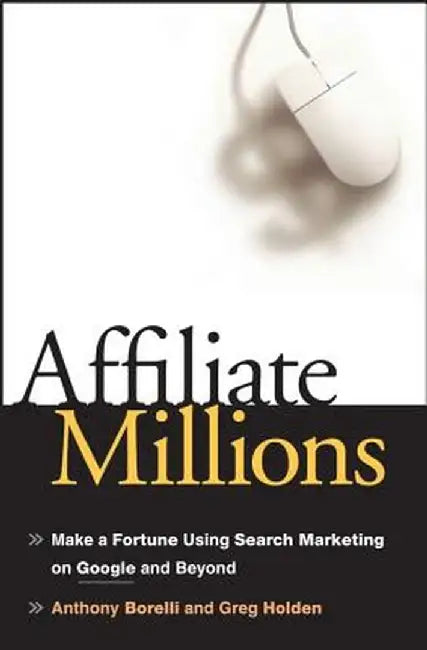 Affiliate Millions: Make a Fortune Using Search Marketing on Google and Beyond by Anthony Borelli