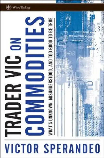 Trader Vic on Commodities: What's Unknown, Misunderstood, and Too Good to Be True by Victor Sperandeo