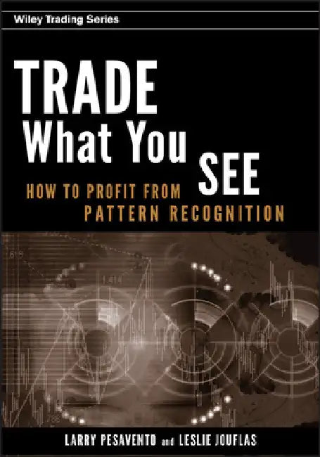 Trade What You See: How to Profit from Pattern Recognition by Larry Pesavento