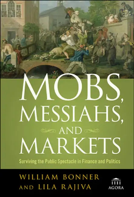 Mobs, Messiahs, and Markets: Surviving the Public Spectacle in Finance and Politics by Will Bonner