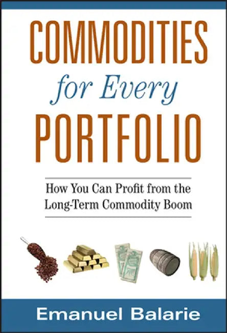 Commodities for Every Portfolio: How You Can Profit from the Long-Term Commodity Boom by Emanuel Balarie