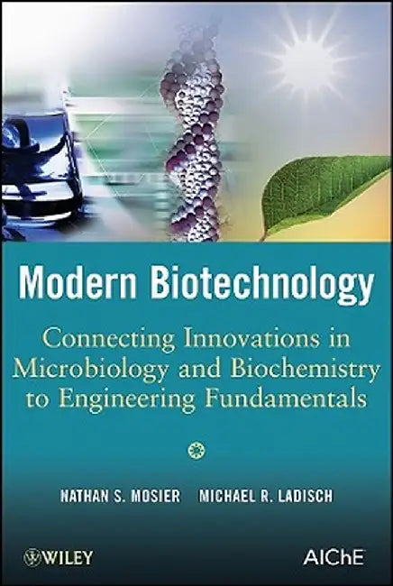 Modern Biotechnology: Connecting Innovations in Microbiology and Biochemistry to Engineering Fundamentals by Nathan S. Mosier