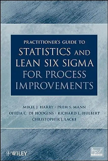 Practitioner's Guide to Statistics and Lean Six SIGMA for Process Improvements by Mikel J. Harry