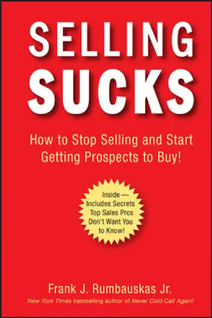 Selling Sucks: How to Stop Selling and Start Getting Prospects to Buy! by Frank J. Rumbauskas