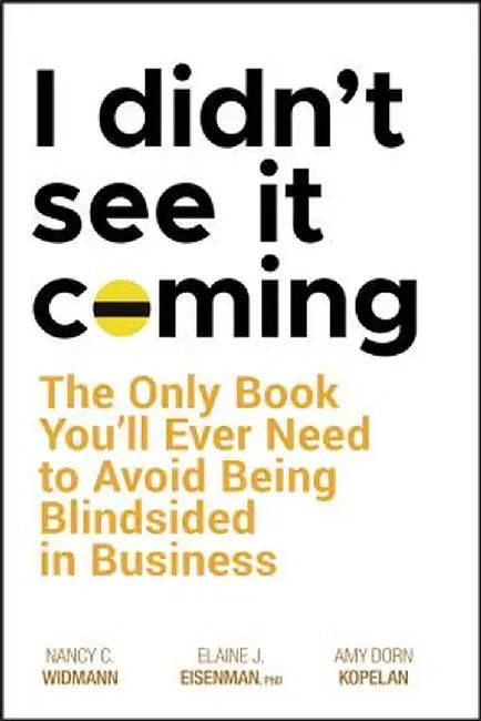 I Didn'T See It Coming: The Only Book You'll Ever Need to Avoid Being Blindsided in Business by Nancy C. Widmann, Elaine J. Eisenman, Amy Dorn Kopelan