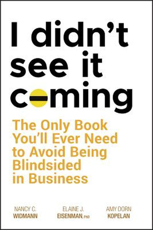 I Didn'T See It Coming: The Only Book You'll Ever Need to Avoid Being Blindsided in Business by Nancy C. Widmann, Elaine J. Eisenman, Amy Dorn Kopelan