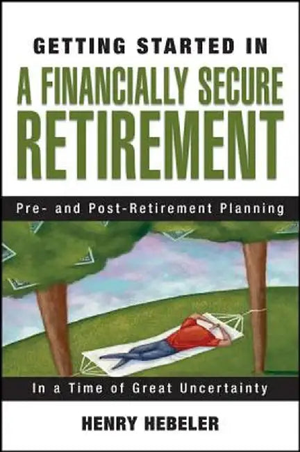 Getting Started in a Financially Secure Retirement by Henry K. Hebeler