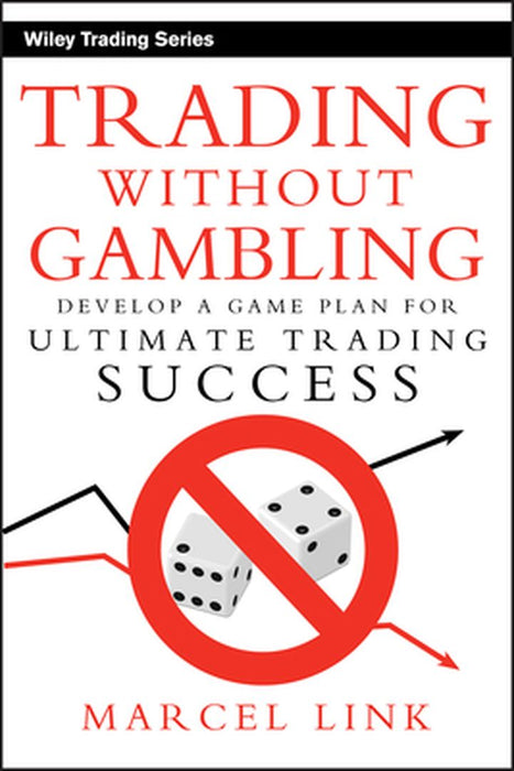 Trading Without Gambling: Develop a Game Plan for Ultimate Trading Success by Marcel Link
