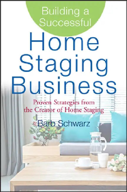 Building a Successful Home Staging Business: Proven Strategies from the Creator of Home Staging by Barb Schwarz